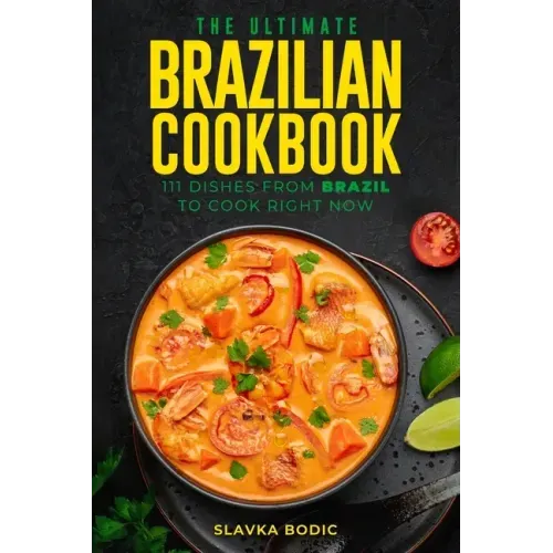 The Ultimate Brazilian Cookbook: 111 Dishes From Brazil To Cook Right Now