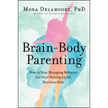 Brain-Body Parenting: How to Stop Managing Behavior and Start Raising Joyful, Resilient Kids