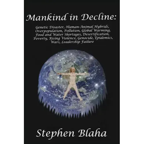 Mankind in Decline: Genetic Disasters, Human-Animal Hybrids, Overpopulation, Pollution, Global Warming, Food and Water Shortages, Desertification, Pov