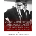 Gamal Abdel Nasser and Anwar Sadat: The Presidents Who Shaped Modern Egypt