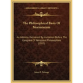 The Philosophical Basis Of Mormonism: An Address Delivered By Invitation Before The Congress Of Religious Philosophies (1915)
