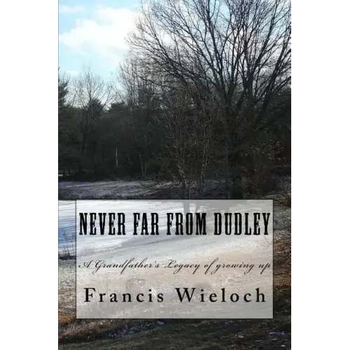 Never Far From Dudley: A grandfather's collection of stories of growing up in a rural new England town
