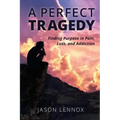 A Perfect Tragedy: Finding Purpose in Pain, Loss, and Addiction