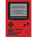 Nostalgia and Videogame Music: A Primer of Case Studies, Theories, and Analyses for the Player-Academic