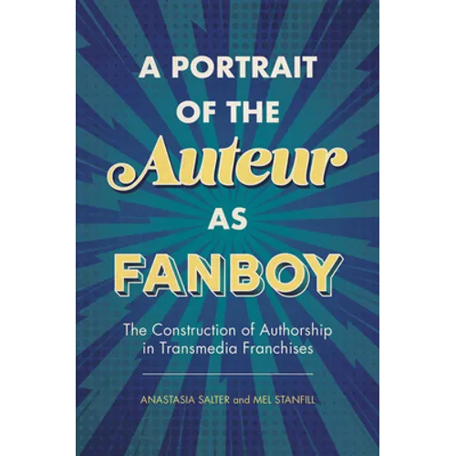 Portrait of the Auteur as Fanboy: The Construction of Authorship in Transmedia Franchises