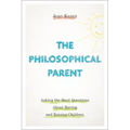 Philosophical Parent: Asking the Hard Questions about Having and Raising Children