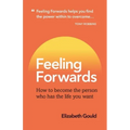 Feeling Forwards: How to become the person who has the life you want