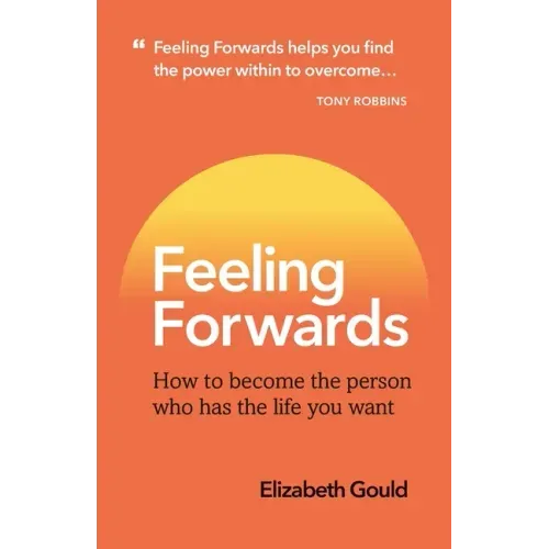 Feeling Forwards: How to become the person who has the life you want