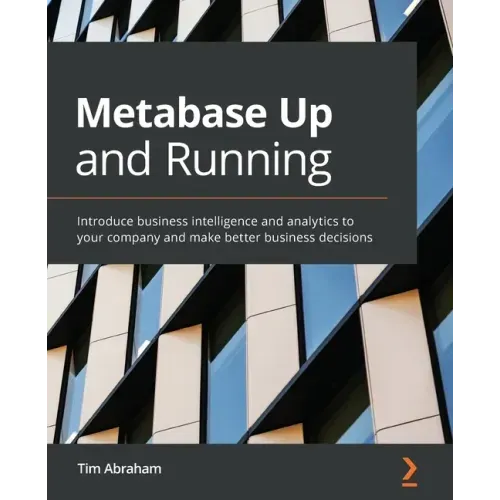 Metabase Up and Running: Introduce business intelligence and analytics to your company and make better business decisions
