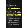 Cómo terminar lo que empiezas: El arte de perseverar, pasar a la acción, ejecutar los planes y tener disciplina