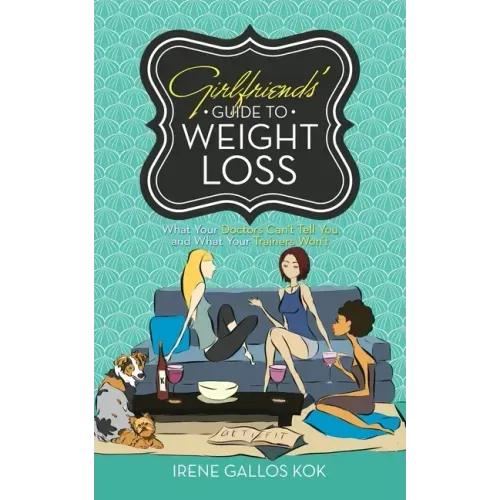 Girlfriends' Guide to Weight Loss: What Your Doctors Can't Tell You and What Your Trainers Won't