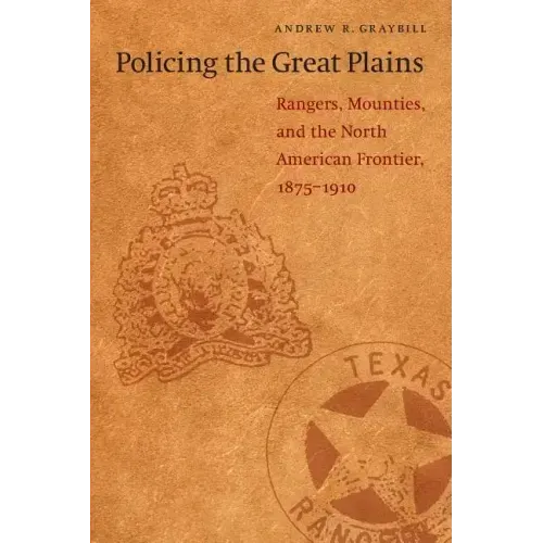 Policing the Great Plains: Rangers, Mounties, and the North American Frontier, 1875-1910
