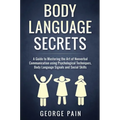 Body Language Secrets: A Guide to Mastering the Art of Nonverbal Communication using Psychological Techniques, Body Language Signals and Social Skills