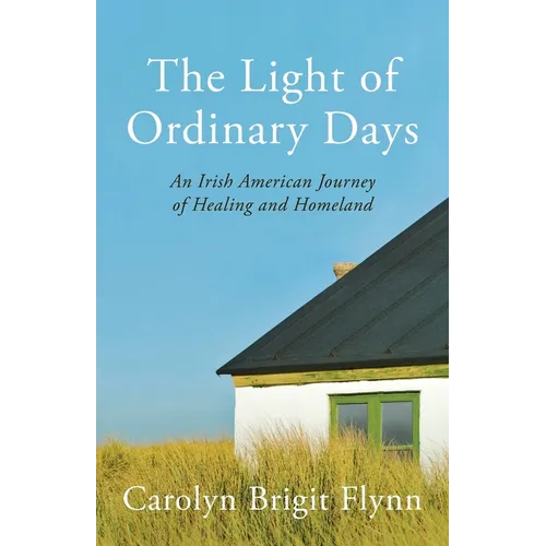 The Light of Ordinary Days: An Irish American Journey of Healing and Homeland