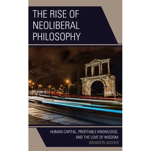 The Rise of Neoliberal Philosophy: Human Capital, Profitable Knowledge, and the Love of Wisdom