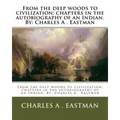 From the deep woods to civilization; chapters in the autobiography of an Indian. By: Charles A . Eastman