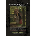A Larger Hope?, Volume 2: Universal Salvation from the Reformation to the Nineteenth Century