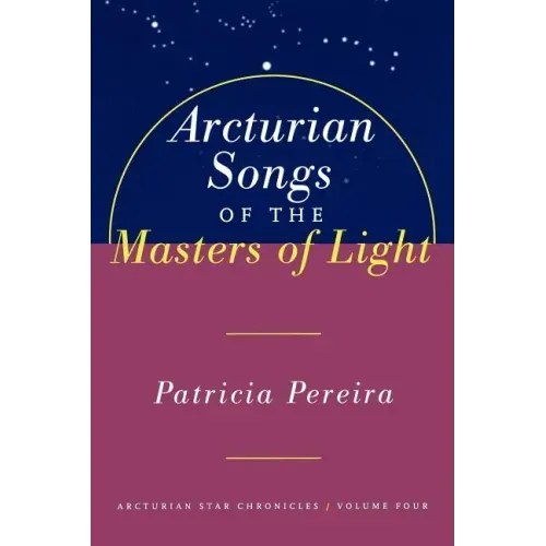 Arcturian Songs of the Masters of Light: Arcturian Star Chronicles, Volume Four