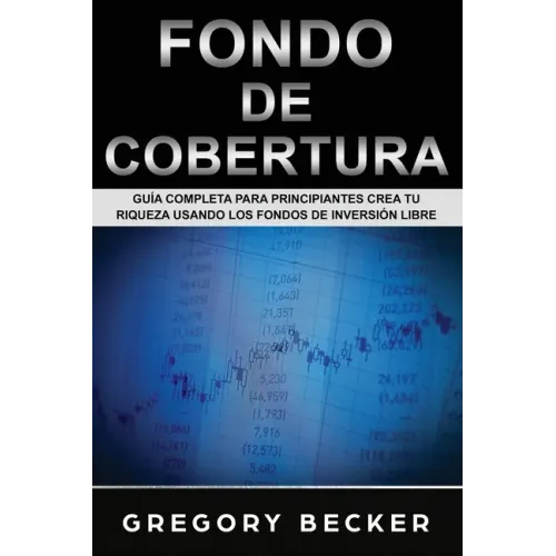 Fondo de Cobertura: Guía Completa para Principiantes Crea Tu Riqueza Usando los Fondos de Inversión Libre