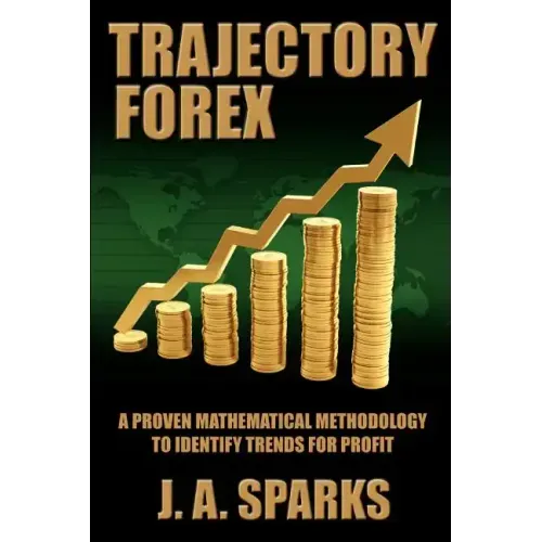 Trajectory Forex: A Proven Mathematical Methodology To Identify Trends For Profit