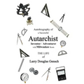 Autobiography of a Successful Autarchist INVENTOR / ADVENTURER with Milwaukee Roots: THE LIFE of Larry Douglas Gensch