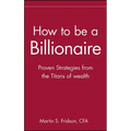 How to Be a Billionaire: Tips from the Titans of Wealth