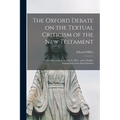The Oxford Debate on the Textual Criticism of the New Testament: Held at New College on May 6, 1897; With a Preface Explanatory of the Rival Systems