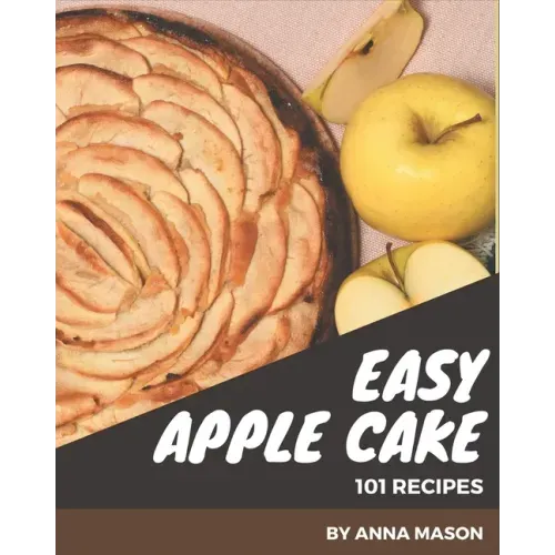 101 Easy Apple Cake Recipes: Enjoy Everyday With Easy Apple Cake Cookbook!