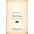 Redeeming the Prince: The Meaning of Machiavelli's Masterpiece