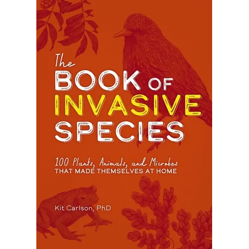 The Book of Invasive Species: 100 Plants, Animals, and Microbes That Made Themselves at Home