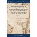 An Essay on Universal History, the Manners, and Spirit of Nations, From the Reign of Charlemaign to the age of Lewis XIV...Translated Into English, Wi