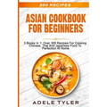Asian Cookbook For Beginners: 3 Books In 1: Over 300 Recipes For Cooking Chinese, Thai And Japanese Food To Perfection At Home