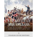 The Battle of New Orleans: The History and Legacy of the Last Major Battle of the War of 1812