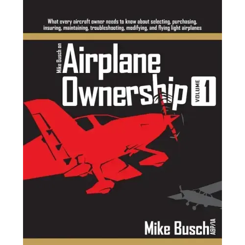 Mike Busch on Airplane Ownership (Volume 1): What every aircraft owner needs to know about selecting, purchasing, insuring, maintaining, troubleshooti