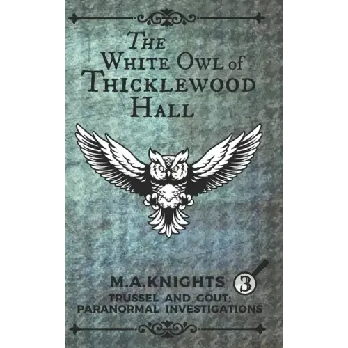 The White Owl of Thicklewood Hall: Trussel and Gout: Paranormal Investigations No. 3