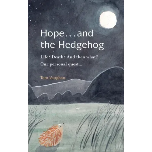 Hope . . . and the Hedgehog: Life? Death? And then what? Our personal quest...