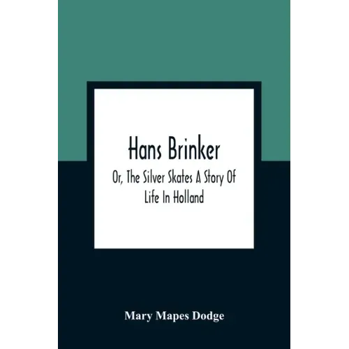 Hans Brinker; Or, The Silver Skates A Story Of Life In Holland