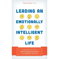 Leading an Emotionally Intelligent Life: Expanding Your EI to Make Courageous Decisions and Transform Your Life