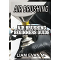 Air Brushing: Air Brushing Beginners Guide