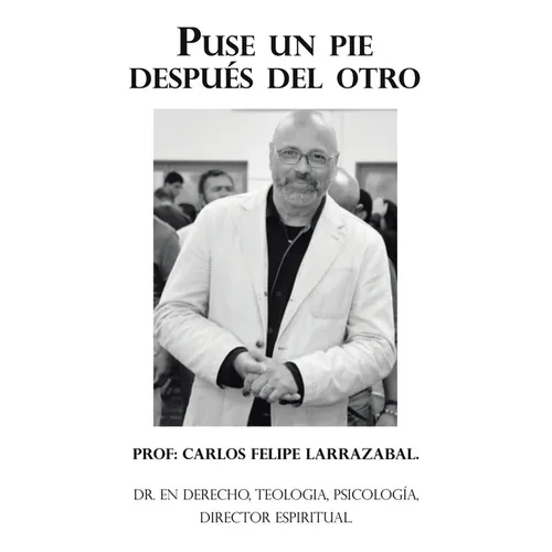 Puse Un Pie Después Del Otro: Dr. En Derecho, Teologia, Psicología, Director Espiritual.