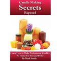 Candle Making Secrets Exposed: Learn How To Make Professional Candles At Home For Fun And Profit