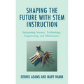 Shaping the Future with STEM Instruction: Integrating Science, Technology, Engineering, Mathematics