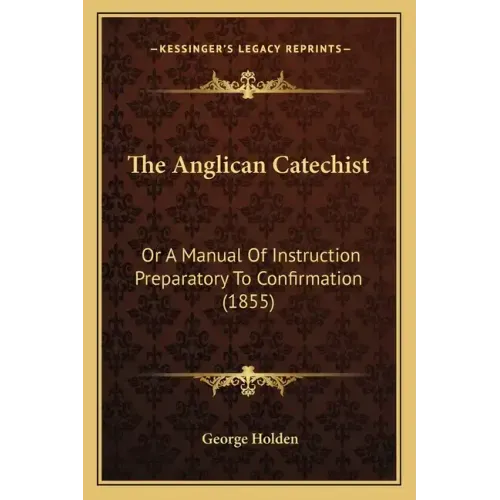 The Anglican Catechist: Or a Manual of Instruction Preparatory to Confirmation (1855)