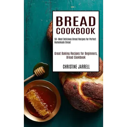 Bread Cookbook: 50+ Most Delicious Bread Recipes for Perfect Homemade Bread (Great Baking Recipes for Beginners, Bread Cookbook)