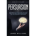 Persuasion: Dark Psychology - How People are Influencing You to do What They Want Using Manipulation, NLP, and Subliminal Persuasi