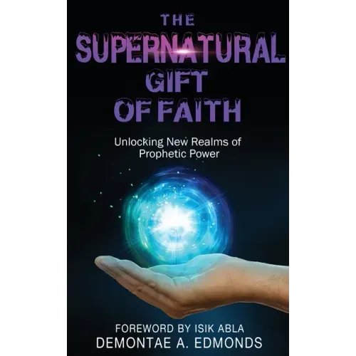The Supernatural Gift of Faith: Unlocking a New Realm of Prophetic Power