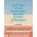 Getting Your Personal Brand Story Straight: ten exercises to help you get clear on the story you want to tell