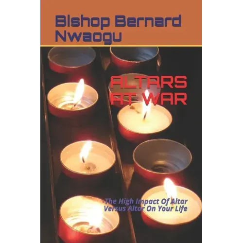 Altars at War: -The High Impact Of Altar Versus Altar On Your Life
