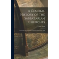 A General History of the Sabbatarian Churches; Embracing Accounts of the Armenian, East Indian, And