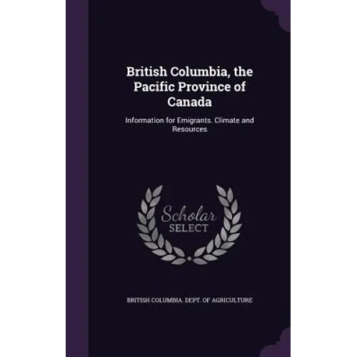 British Columbia, the Pacific Province of Canada: Information for Emigrants. Climate and Resources